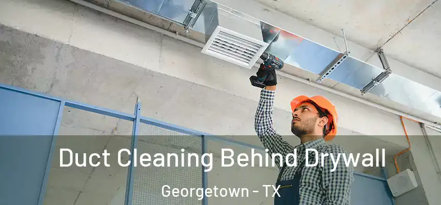 Duct Cleaning Behind Drywall Georgetown - TX