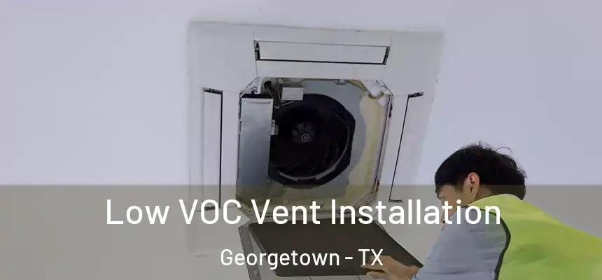  Low VOC Vent Installation Georgetown - TX