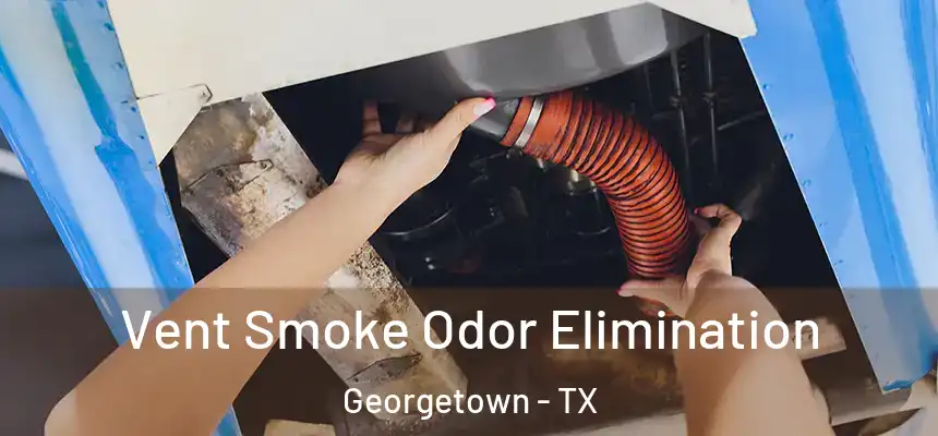 Vent Smoke Odor Elimination Georgetown - TX